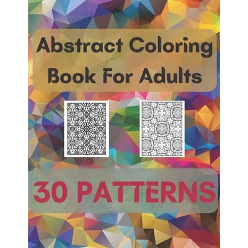 Abstract Coloring Book For Adults 30 Patterns: Mindfulness Activity, Relaxing, Stress Relief, Challenge Your Skills Coloring 30 images to Perfection. - Paperback