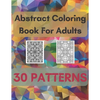 Abstract Coloring Book For Adults 30 Patterns: Mindfulness Activity, Relaxing, Stress Relief, Challenge Your Skills Coloring 30 images to Perfection. - Paperback