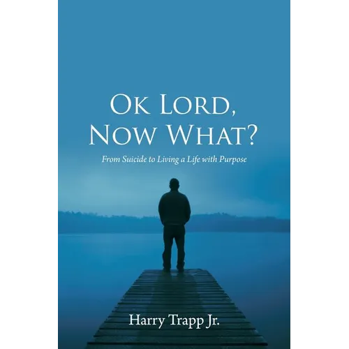 Ok Lord, Now What?: From Suicide to Living a Life with Purpose - Paperback