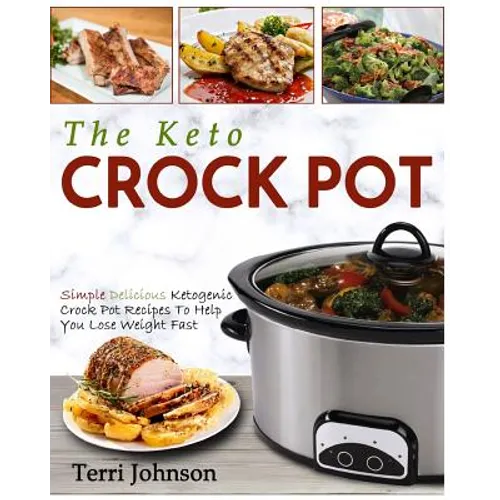 The Keto Crockpot: Simple Delicious Ketogenic Crock Pot Recipes To Help You Lose Weight Fast - Paperback