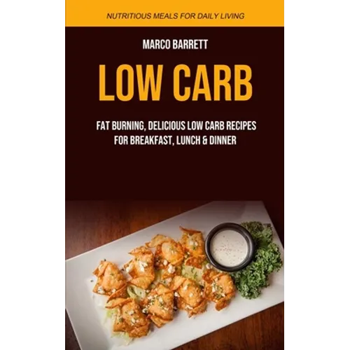 Low Carb: Fat Burning, Delicious Low Carb Recipes for Breakfast, Lunch & Dinner (Nutritious Meals for Daily Living) - Paperback