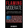 Flaming Moderate: A Riveting Journey and Quest to Save Democracy - Hardcover