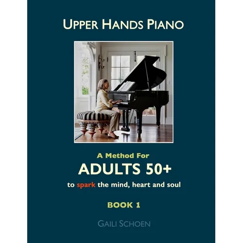 Upper Hands Piano: A Method for Adults 50+ to SPARK the Mind, Heart and Soul: Book 1 - Paperback