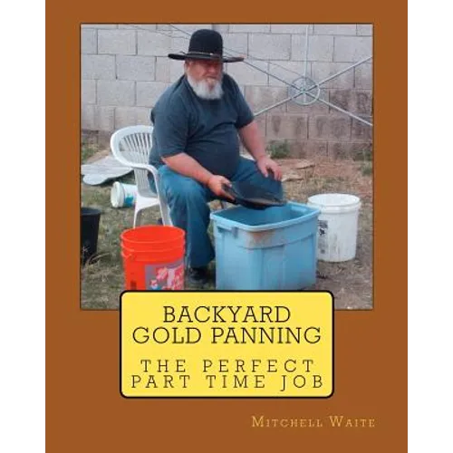 Backyard Gold Panning, The Perfect Part Time Job - Paperback