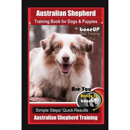 Australian Shepherd Training Book for Dogs & Puppies by boneUP Dog Training: Are You Ready to Bone Up? Simple Steps Quick Results Australian Shepherd - Paperback