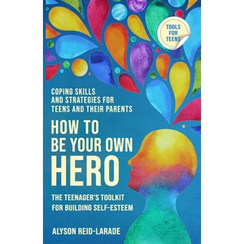 How to Be Your Own Hero: The Teenager's Toolkit For Building Self-Esteem - Paperback