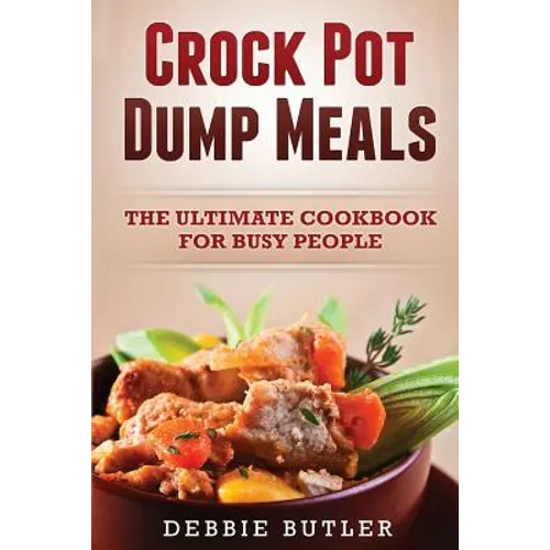 Crockpot Dump Meals: The Ultimate Cookbook For Busy People - Paperback