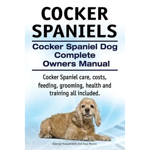 Cocker Spaniels. Cocker Spaniel Dog Complete Owners Manual. Cocker Spaniel care, costs, feeding, grooming, health and training all included. - Paperback