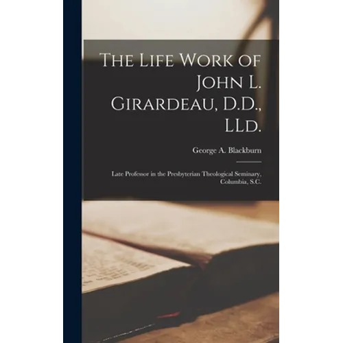 The Life Work of John L. Girardeau, D.D., LLd.: Late Professor in the Presbyterian Theological Seminary, Columbia, S.C. - Hardcover