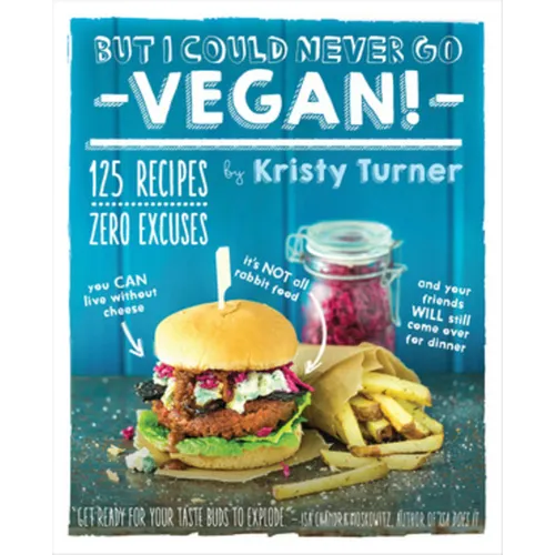 But I Could Never Go Vegan!: 125 Recipes That Prove You Can Live Without Cheese, It's Not All Rabbit Food, and Your Friends Will Still Come Over for D - Paperback
