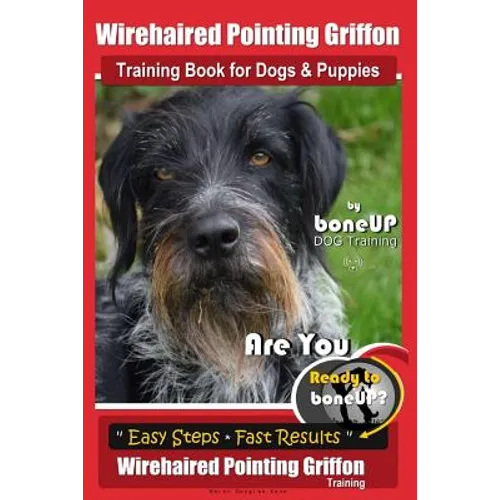 Wirehaired Pointing Griffon Training Book for Dogs and Puppies by Bone Up DOG Training: Are You Ready to Bone Up? Easy Steps * Fast Results Wirehaired - Paperback
