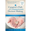 The Caregiver's Path to Compassionate Decision Making: Making Choices for Those Who Can't - Paperback