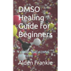 DMSO Healing Guide for Beginners: Common Uses of DMSO for Healing - Paperback