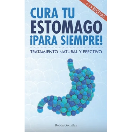 Cura tu estómago para siempre: De forma natural y efectiva. Incluye 15 recetas. - Paperback