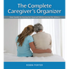 The Complete Caregiver's Organizer: Your Guide to Caring for Yourself While Caring for Others - Spiral