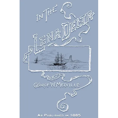 In the Lena Delta: A Narrative of the Search for Lieut.-Commander DeLong and His Companions Followed by an Account of the Greely Relief Expedition and - Paperback