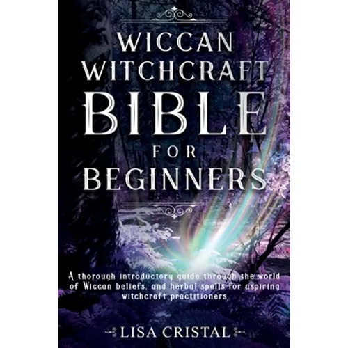 Wiccan Witchcraft Bible for beginners: A thorough introductory guide through the world of Wiccan beliefs, and herbal spells for aspiring witchcraft pr - Paperback