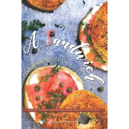 A Sandwich Cookbook You'll Use Every Day: Unique, Savory Sandwiches from Around the World - Paperback