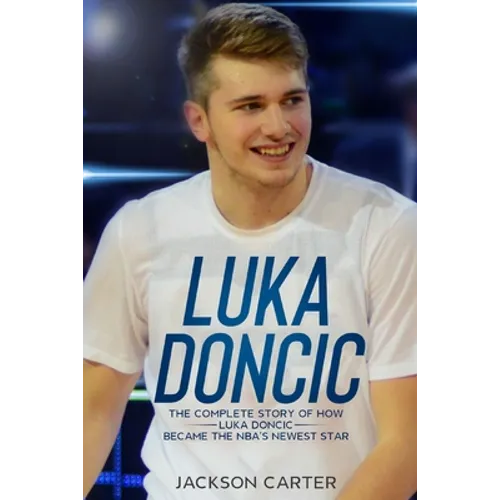 Luka Doncic: The Complete Story of How Luka Doncic Became the NBA's Newest Star - Paperback