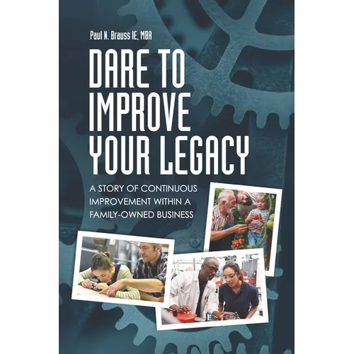 Dare to Improve Your Legacy: A Story of Continuous Improvement within a Family-Owned Business - Paperback