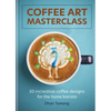 Coffee Art Masterclass: 50 Incredible Coffee Designs for the Home Barista - Hardcover