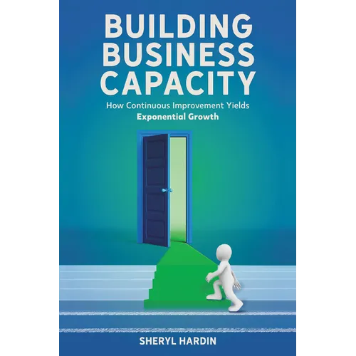 Building Business Capacity: How Continuous Improvement Yields Exponential Growth - Paperback