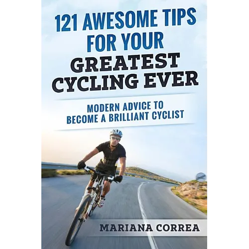121 AWESOME TIPS For YOUR GREATEST CYCLING EVER: MODERN ADVICE To BECOME A BRILLIANT CYCLIST - Paperback