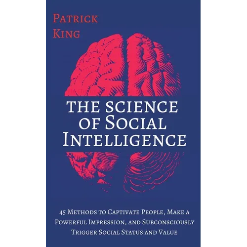 The Science of Social Intelligence: 45 Methods to Captivate People, Make a Powerful Impression, and Subconsciously Trigger Social Status and Value - Paperback