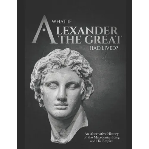 What if Alexander the Great Had Lived? An Alternative History of the Macedonian King and His Empire - Paperback