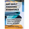 Art Quilt Finishing Essentials: How to Bind, Display, Label, Store and Care for your Art Quilts - a Guide for New Art Quilters - Paperback
