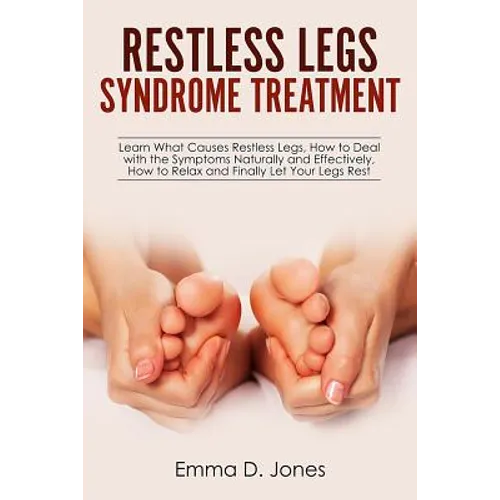 Restless Legs Syndrome Treatment: Learn What Causes Restless Legs, How to Deal with the Symptoms Naturally and Effectively, How to Relax and Finally L - Paperback