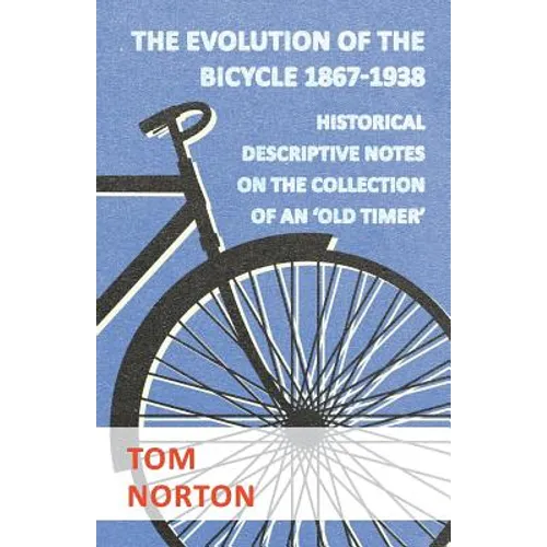 The Evolution Of The Bicycle 1867-1938 - Historical Descriptive Notes On The Collection Of An 'Old Timer' - Paperback