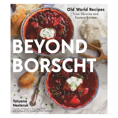 Beyond Borscht: Old-World Recipes from Eastern Europe: Ukraine, Russia, Poland & More - Paperback
