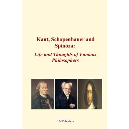 Kant, Schopenhauer and Spinoza: Life and Thoughts of Famous Philosophers - Paperback