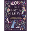How to Spot a Fairy: A Field Guide to Sprites, Sylphs, Spriggans, and More - Hardcover