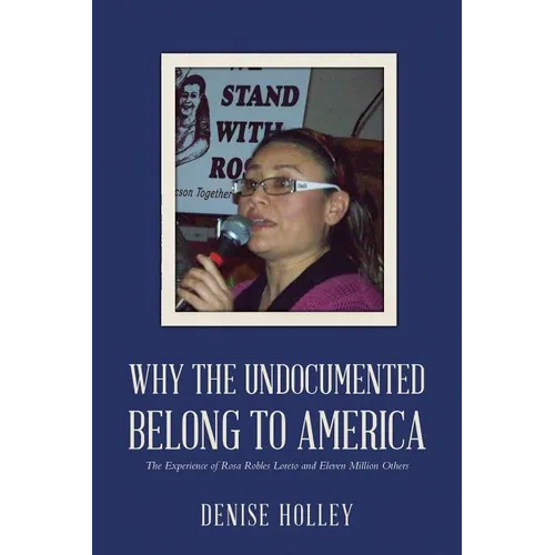 Why the Undocumented Belong to America: The Experience of Rosa Robles Loreto and Eleven Million Others - Paperback