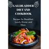 Gallbladder Diet and Cookbook: Recipes For Breakfast, Lunch, Dinner And More - Paperback