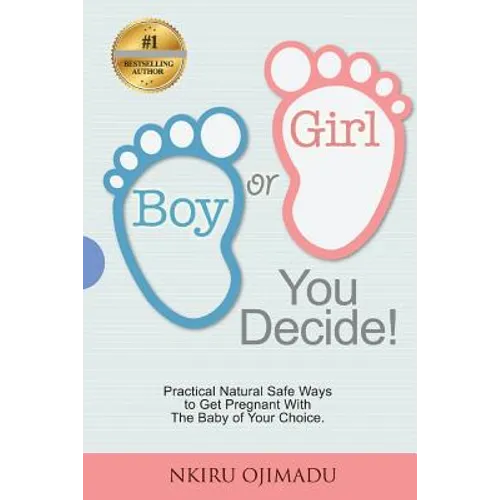 Boy or Girl? You Decide!: Practical Natural Safe Ways To Get Pregnant WithPractical Natural Safe Ways To Get Pregnant With The Baby Of Your Choice. - Paperback