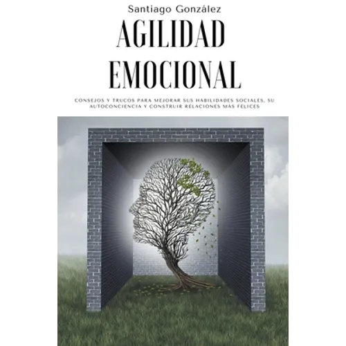Agilidad emocional: Consejos y trucos para mejorar sus habilidades sociales, su autoconciencia y construir relaciones más felices - Paperback