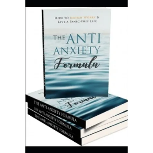 The Anti - Anxiety Formula: How To Banish Worry And Live A Panic - Free Life - Paperback