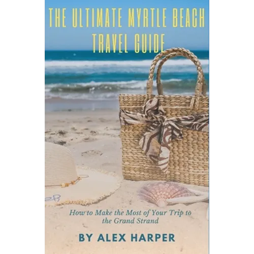 The Ultimate Myrtle Beach Travel Guide: How to Make the Most of Your Trip to the Grand Strand - Paperback