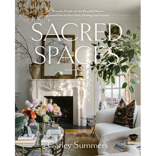 Sacred Spaces: Everyday People and the Beautiful Homes Created Out of Their Trials, Healing, and Victories - Hardcover