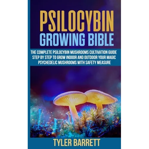 Psilocybin Growing Bible: The Complete Psilocybin Mushroom Cultivation Guide Step by Step to Grow Indoor and Outdoor Your Magic Psychedelic Mush - Paperback