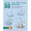 Draw 50 Boats, Ships, Trucks, and Trains - Hardcover