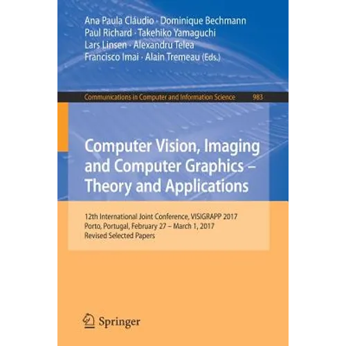 Computer Vision, Imaging and Computer Graphics - Theory and Applications: 12th International Joint Conference, Visigrapp 2017, Porto, Portugal, Februa - Paperback