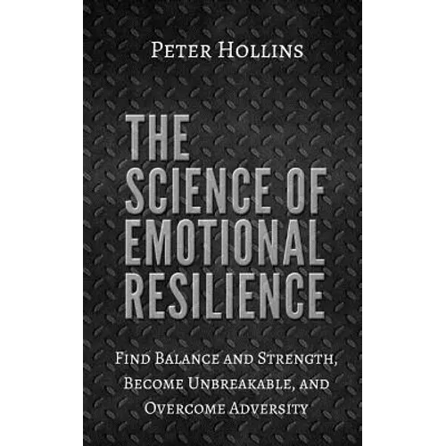 The Science of Emotional Resilience: Find Balance and Strength, Become Unbreakable, and Overcome Adversity - Paperback