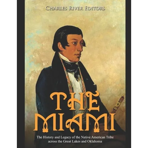 The Miami: The History and Legacy of the Native American Tribe across the Great Lakes and Oklahoma - Paperback