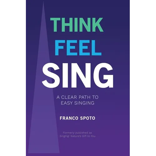 Think Feel Sing: A Clear Path to Easy Singing - Paperback