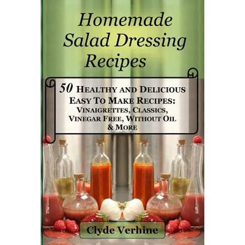 Homemade Salad Dressing Recipes 50 Healthy and Delicious Easy To Make Recipes: Vinaigrettes, Classics, Vinegar Free, Without Oil & More. - Paperback