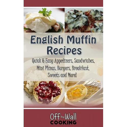 English Muffin Recipes: Quick & Easy Appetizers, Sandwiches, Mini Pizzas, Burgers, Breakfast, Sweets and More! - Paperback